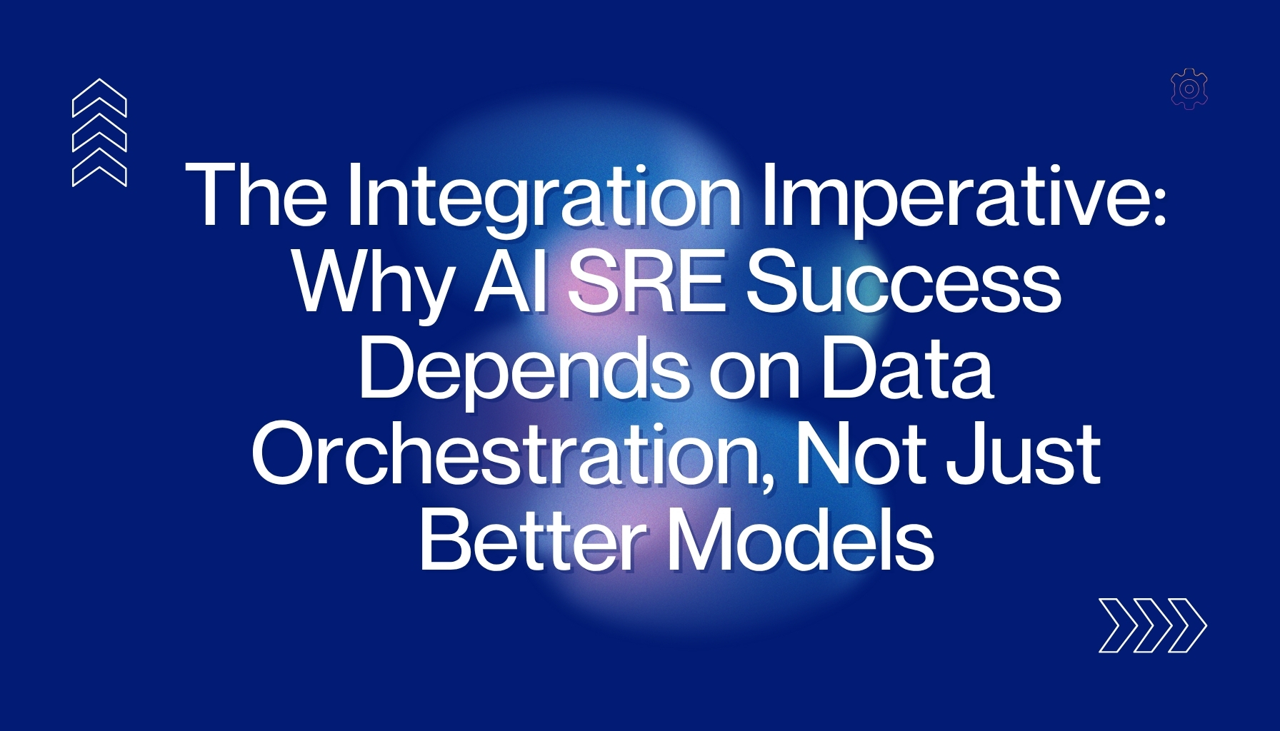 The Integration Imperative: Why AI SRE Success Depends on Data Orchestration, Not Just Better Models