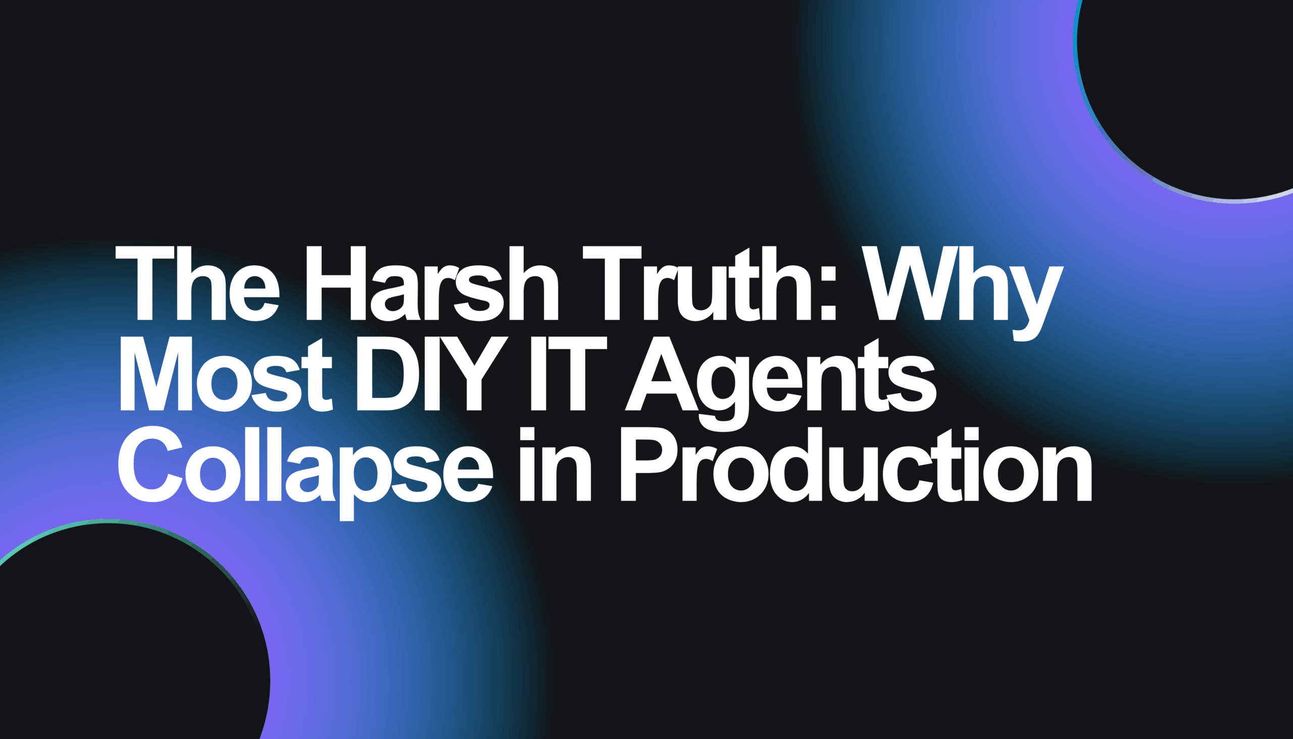 The Harsh Truth: Why Most DIY IT Agents Collapse in Production