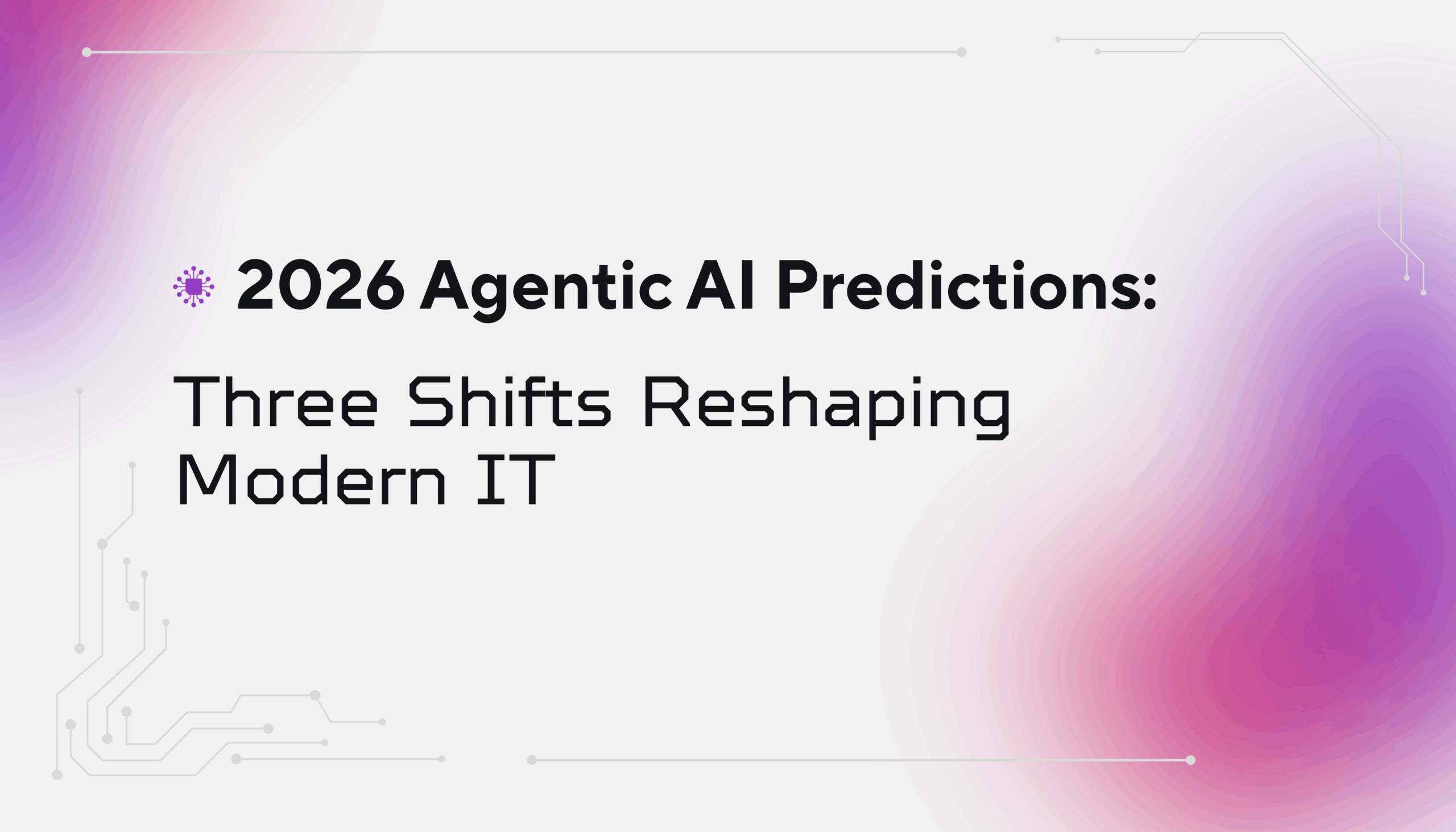 2026 Agentic AI Predictions: Three Shifts Reshaping  Modern IT 