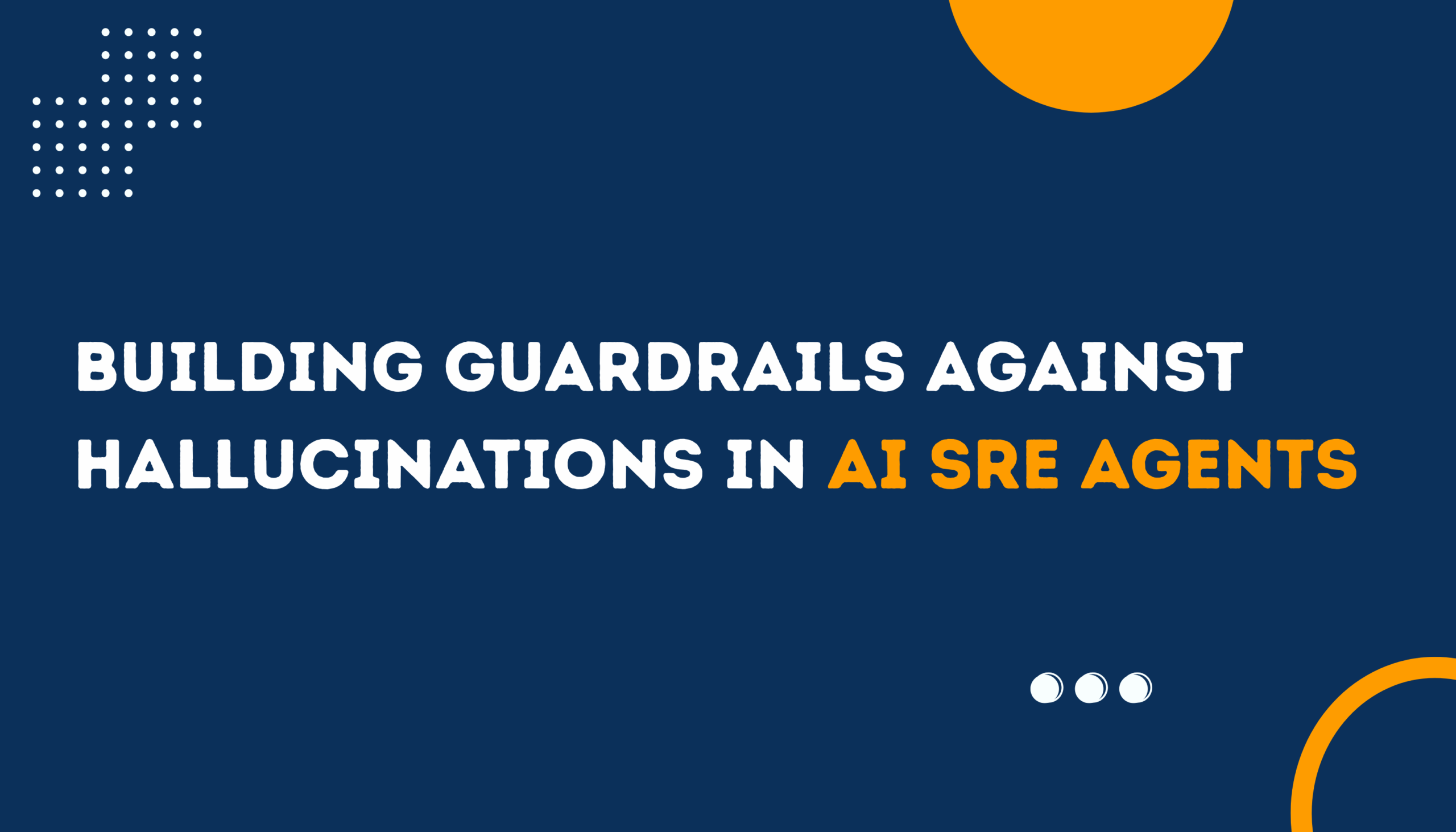 Building Guardrails Against Hallucinations in AI SRE Agents