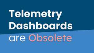 telemetry dashboards are obsolete