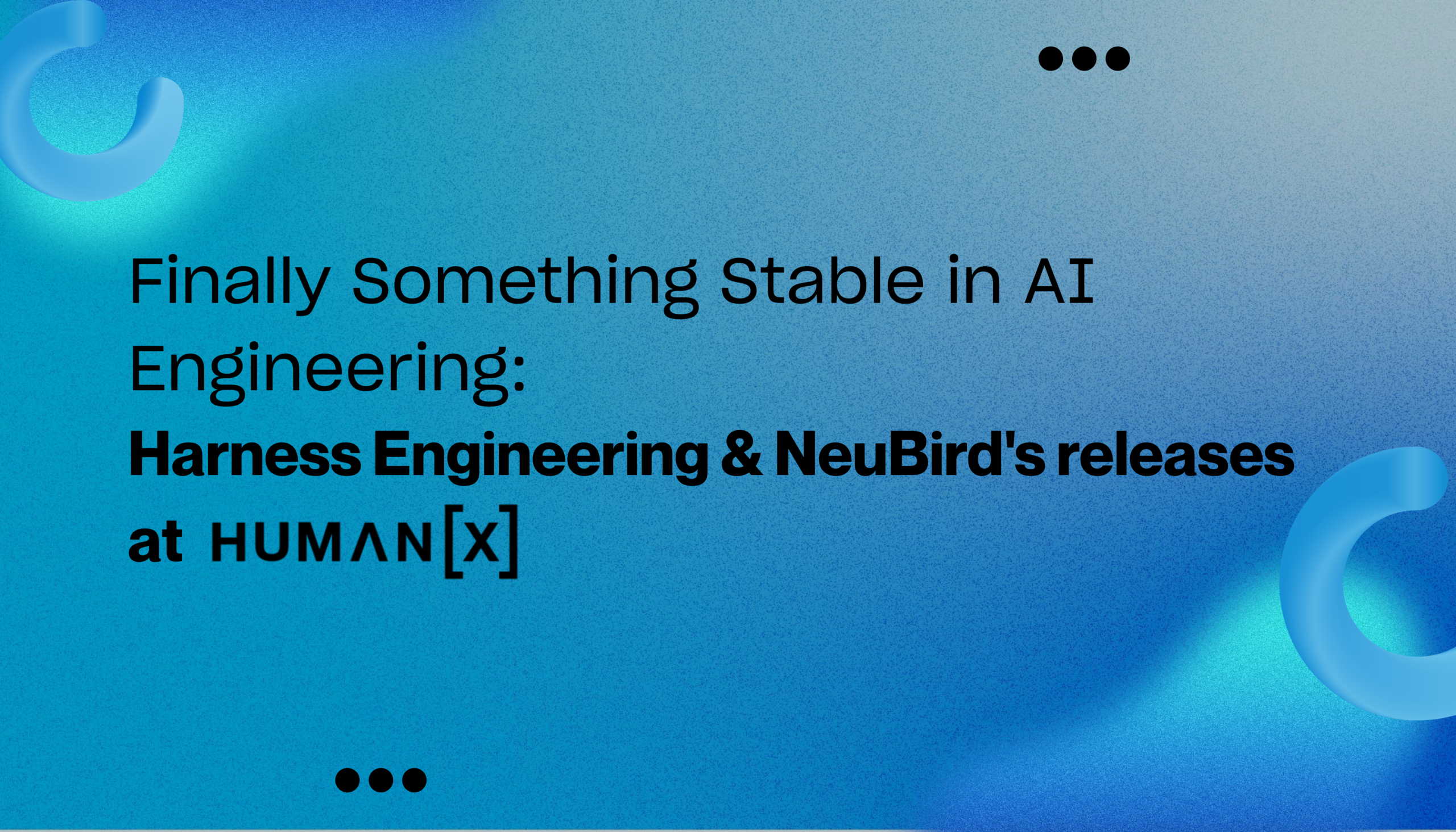 Finally Something Stable in AI Engineering: Harness Engineering & NeuBird’s releases at HumanX