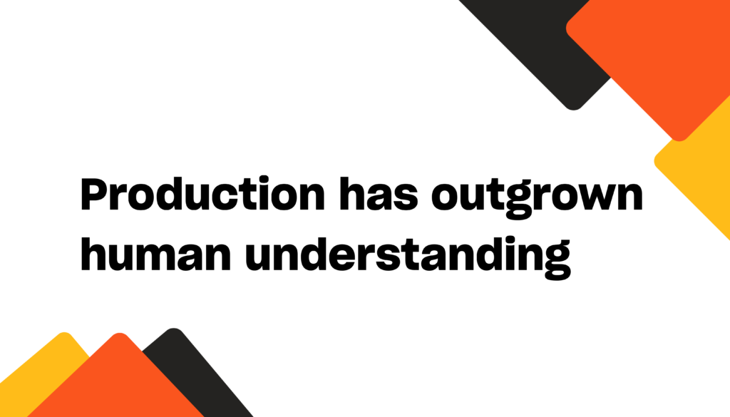 Production has outgrown human understanding
