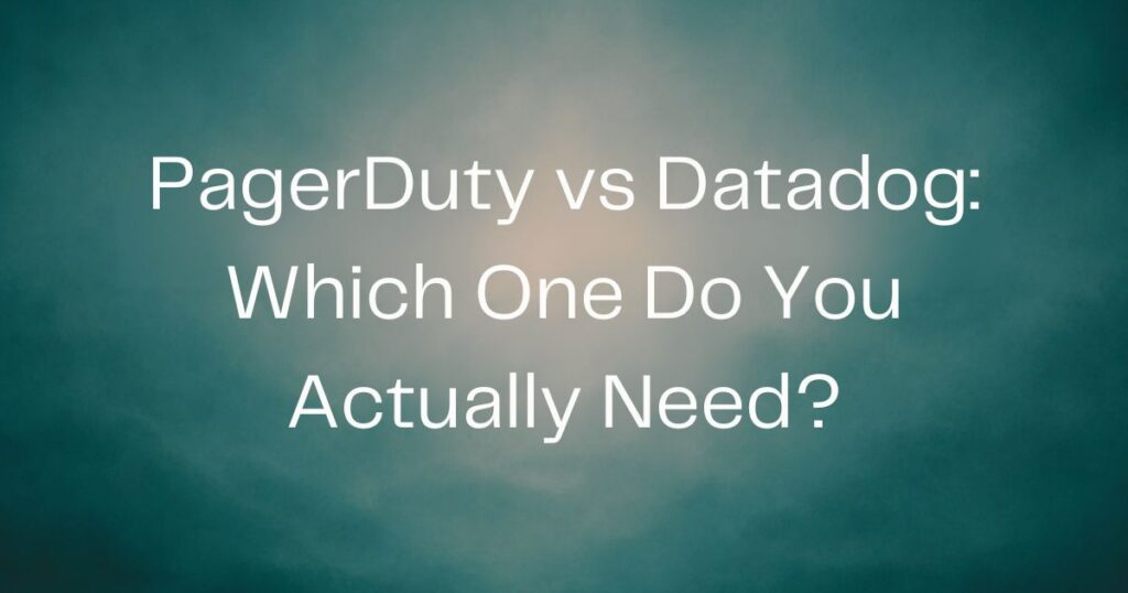 PagerDuty vs Datadog: Which One Do You Actually Need?
